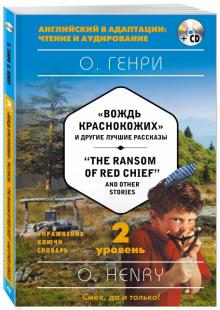 Вождь краснокожих и другие лучшие рассказы = The Ransom of Red Chief and Other Stories + CD О.Генри