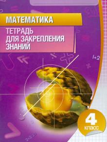 Математика 4 кл Тетрадь для закрепления знаний 