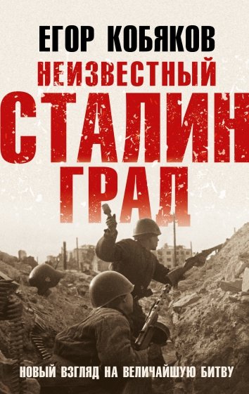 Неизвестный Сталинград Новый взгляд на величайшую битву Кобяков
