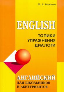 Английский язык для школьников и абитуриентов Топики упражнения диалоги Гацкевич