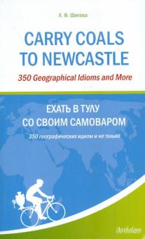 Carry Coals to Newcastle 350 Geographical Idioms and More (Ехать в Тулу со своим самоваром) Шитова