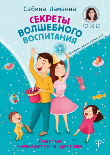 Секреты волшебного воспитания Счастье начинается в детстве Секреты умных родителей Ламанна